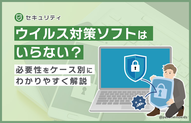 ウイルス対策ソフトはいらない？必要性をケース別にわかりやすく解説