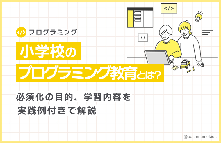 小学校のプログラミング教育とは?必須化の目的、学習内容を実践例付きで解説